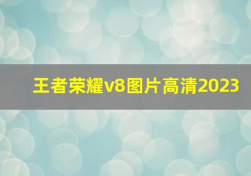 王者荣耀v8图片高清2023