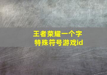 王者荣耀一个字特殊符号游戏id