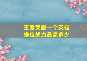 王者荣耀一个英雄排位战力最高多少