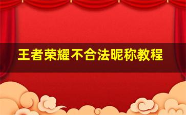 王者荣耀不合法昵称教程