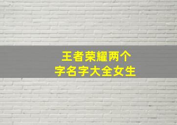 王者荣耀两个字名字大全女生