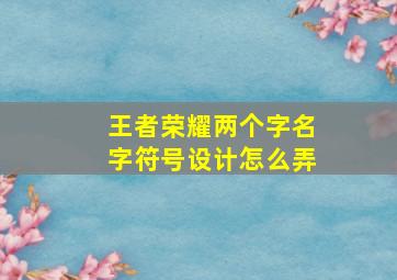 王者荣耀两个字名字符号设计怎么弄