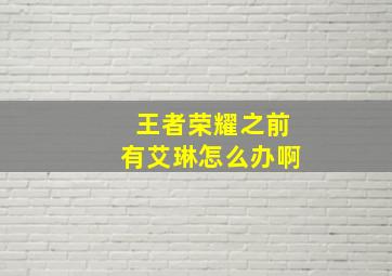 王者荣耀之前有艾琳怎么办啊