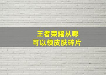 王者荣耀从哪可以领皮肤碎片