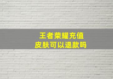 王者荣耀充值皮肤可以退款吗