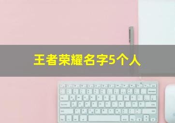 王者荣耀名字5个人