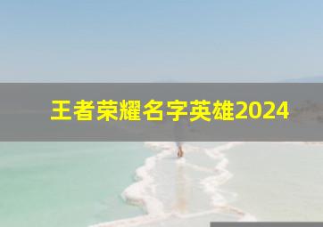 王者荣耀名字英雄2024