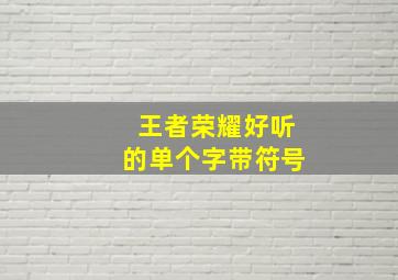 王者荣耀好听的单个字带符号