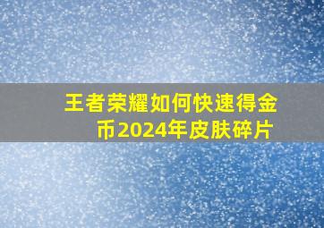 王者荣耀如何快速得金币2024年皮肤碎片