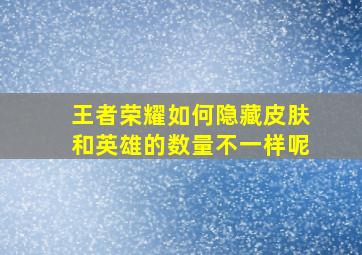 王者荣耀如何隐藏皮肤和英雄的数量不一样呢