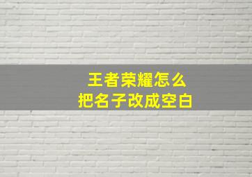 王者荣耀怎么把名子改成空白