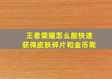 王者荣耀怎么能快速获得皮肤碎片和金币呢