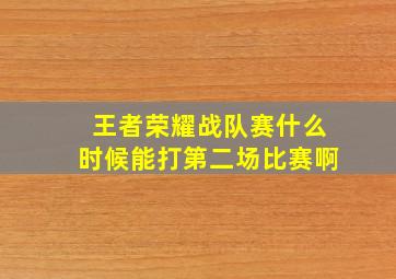 王者荣耀战队赛什么时候能打第二场比赛啊