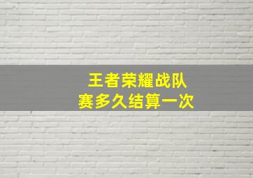 王者荣耀战队赛多久结算一次