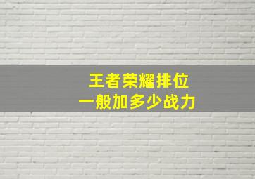 王者荣耀排位一般加多少战力