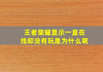 王者荣耀显示一直在线却没有玩是为什么呢