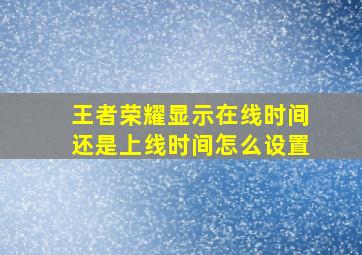 王者荣耀显示在线时间还是上线时间怎么设置