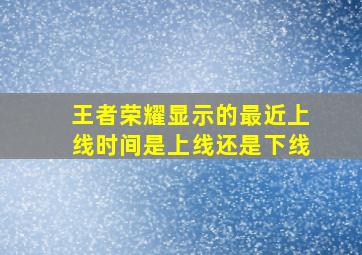 王者荣耀显示的最近上线时间是上线还是下线