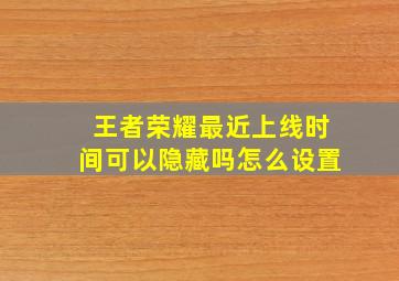 王者荣耀最近上线时间可以隐藏吗怎么设置