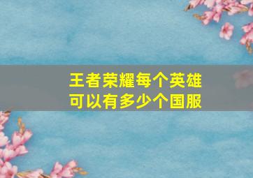 王者荣耀每个英雄可以有多少个国服