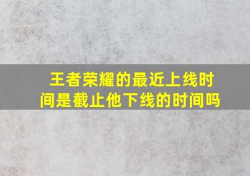 王者荣耀的最近上线时间是截止他下线的时间吗