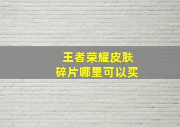 王者荣耀皮肤碎片哪里可以买