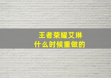 王者荣耀艾琳什么时候重做的