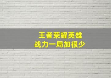 王者荣耀英雄战力一局加很少