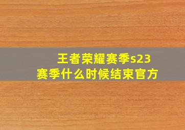 王者荣耀赛季s23赛季什么时候结束官方