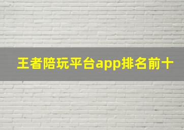 王者陪玩平台app排名前十