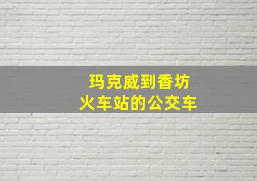 玛克威到香坊火车站的公交车