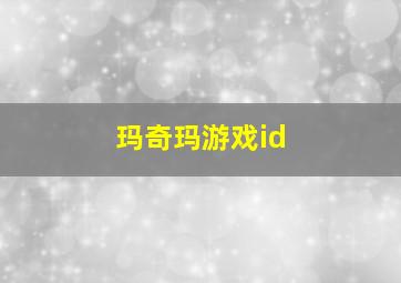 玛奇玛游戏id