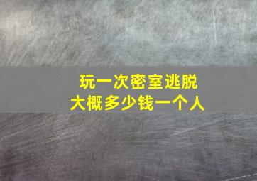 玩一次密室逃脱大概多少钱一个人