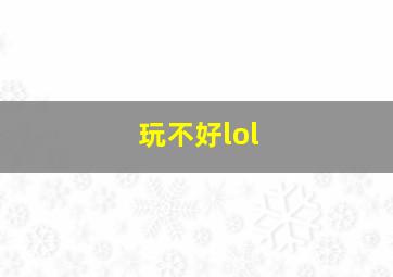 玩不好lol