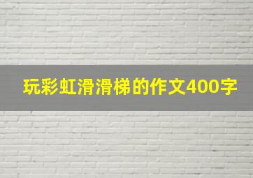 玩彩虹滑滑梯的作文400字