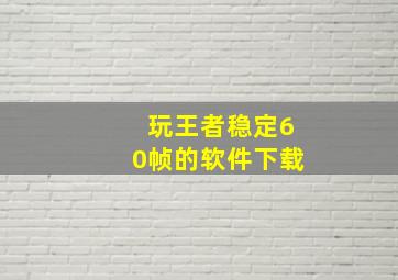 玩王者稳定60帧的软件下载