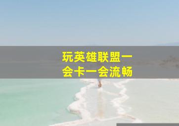 玩英雄联盟一会卡一会流畅