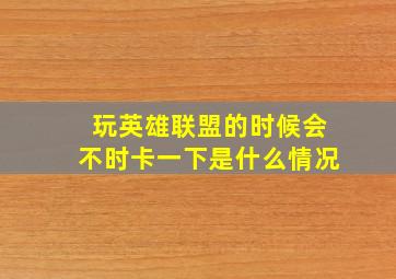 玩英雄联盟的时候会不时卡一下是什么情况