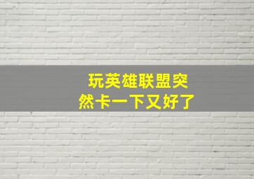 玩英雄联盟突然卡一下又好了