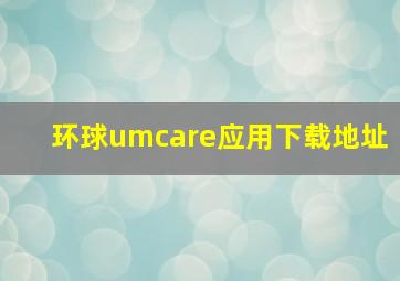 环球umcare应用下载地址