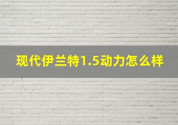 现代伊兰特1.5动力怎么样