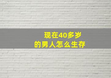 现在40多岁的男人怎么生存