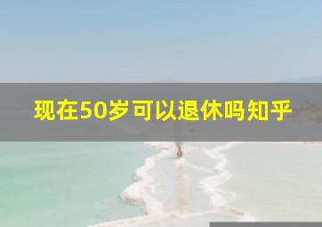 现在50岁可以退休吗知乎