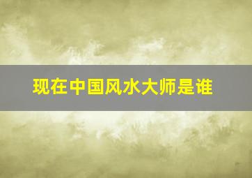 现在中国风水大师是谁