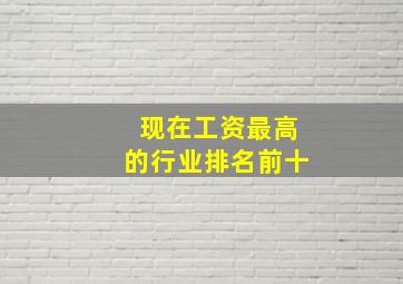 现在工资最高的行业排名前十