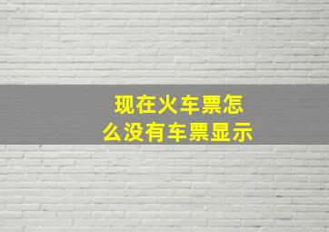 现在火车票怎么没有车票显示