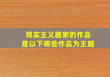 现实主义画家的作品是以下哪些作品为主题