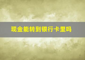 现金能转到银行卡里吗