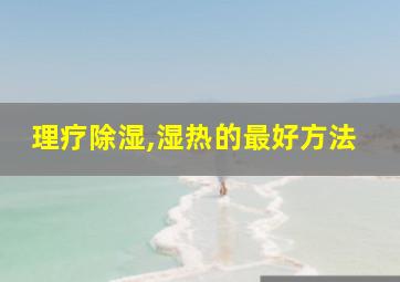 理疗除湿,湿热的最好方法