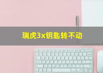 瑞虎3x钥匙转不动